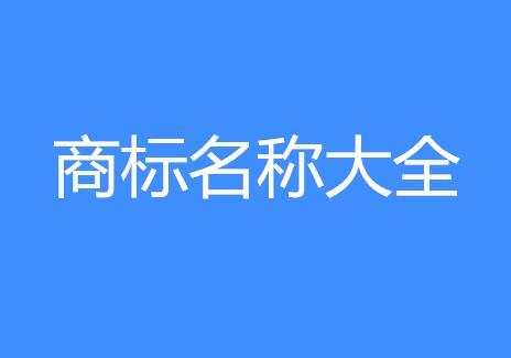 超全！商标名称命名特点与商标名称大全