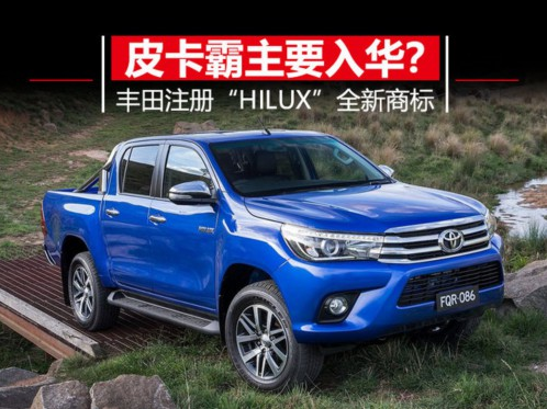 日本丰田汽车公司申请注册“HILUX”全新商标 皮卡界霸主将要入华？