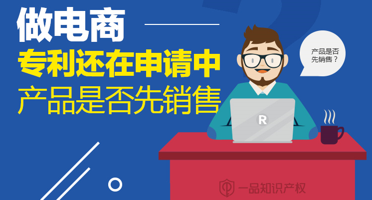 做电商，专利还在申请中，产品是否先销售？
