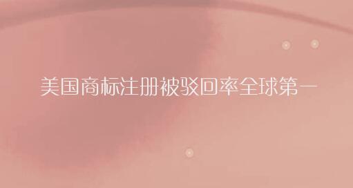 美国商标注册被驳回率全球第一