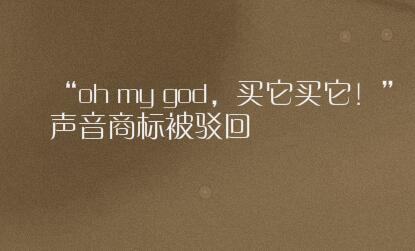 “oh my god，买它买它！”声音商标被驳回