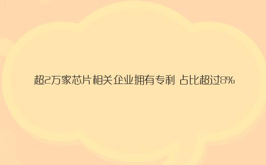 我国超2万家芯片相关企业拥有专利 占比超过8%