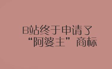B站终于申请了“阿婆主”商标