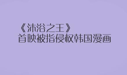 《沐浴之王》首映被指侵权韩国漫画