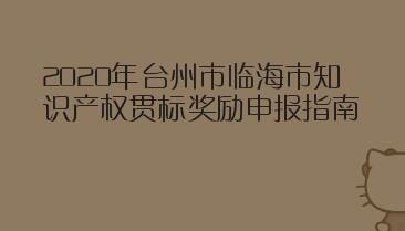 2020年台州市临海市知识产权贯标奖励申报指南