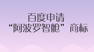 百度申请“阿波罗智舱”商标，拓展智能车联领域