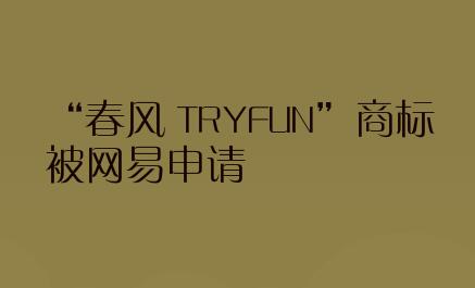 “春风 TRYFUN”商标被网易申请
