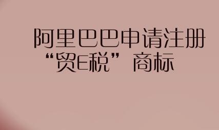 阿里巴巴申请注册“贸E税”商标