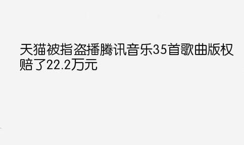 天猫被指盗播腾讯音乐35首歌曲版权，赔了22.2万元