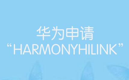 华为申请“HARMONYHILINK”等多个鸿蒙系统相关商标