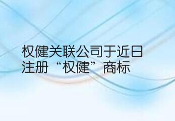 权健关联公司于近日注册“权健”商标 国际分类为灯具空调
