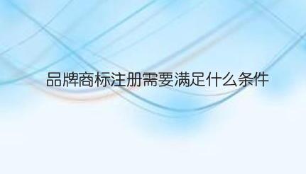 品牌商标注册需要满足什么条件