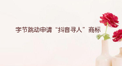 字节跳动申请“抖音寻人”商标