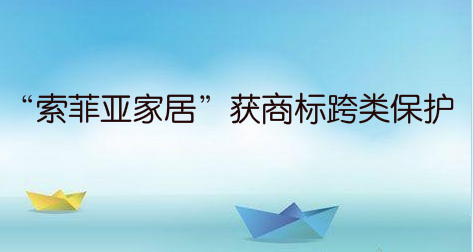 “索菲亚家居”获商标跨类保护