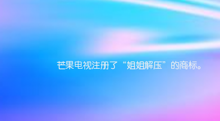 芒果电视注册了“姐姐解压”的商标