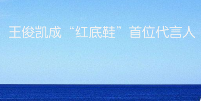 王俊凯成“红底鞋”首位代言人