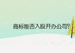 商标能否入股开办公司？