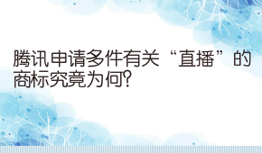 腾讯申请多件有关“直播”的商标究竟为何？