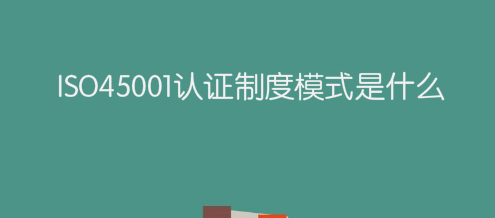ISO45001认证制度模式是什么